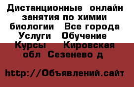 Дистанционные (онлайн) занятия по химии, биологии - Все города Услуги » Обучение. Курсы   . Кировская обл.,Сезенево д.